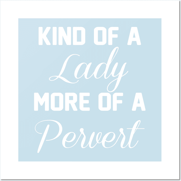 Kind of a Lady, More of a Pervert Funny T-shirt Wall Art by TheWrightSales